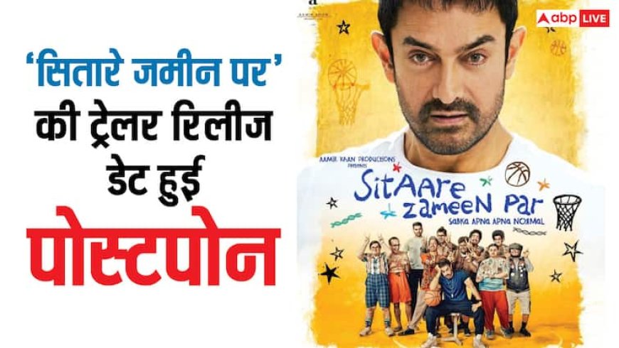 आमिर खान की 'सितारे जमीन पर' की ट्रेलर रिलीज डेट हुई पोस्टपोन, जानें- क्या है वजह