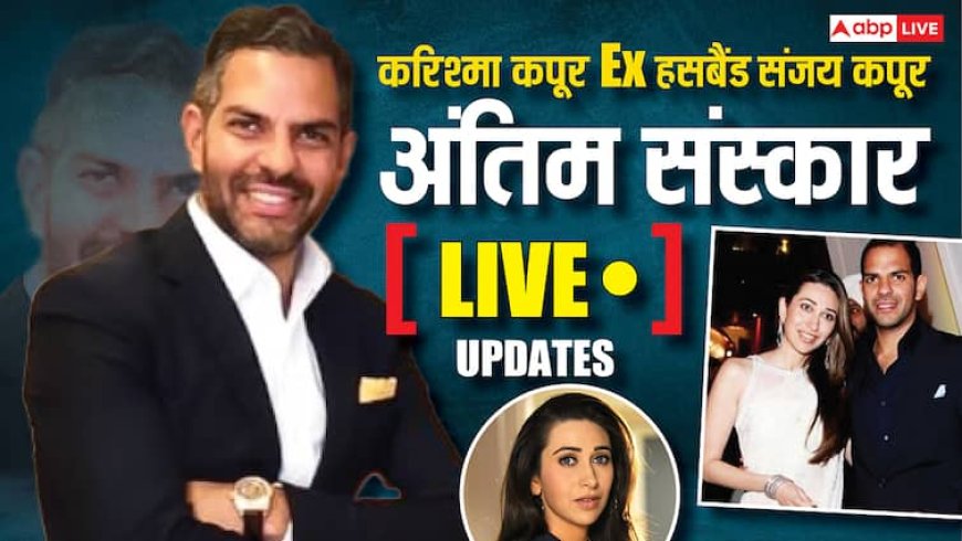 Sunjay Kapur Funeral Live: करिश्मा कपूर के एक्स पति संजय कपूर का अंतिम संस्कार आज, दोनों बच्चों संग दिल्ली के लिए रवाना हुईं एक्ट्रेस