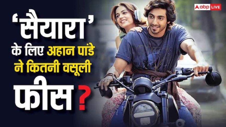 बड़े-बड़े सुपरस्टार के छुड़ा दिए छक्के, जानें ‘सैयारा’ के लिए अहान पांडे ने कितने करोड़ वसूले?